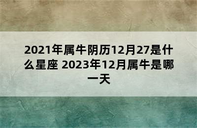 2021年属牛阴历12月27是什么星座 2023年12月属牛是哪一天